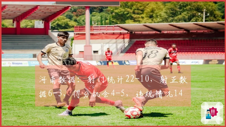 河南数据：射门统计22-10，射正数据6-3，得分机会4-5，违规情况14-10