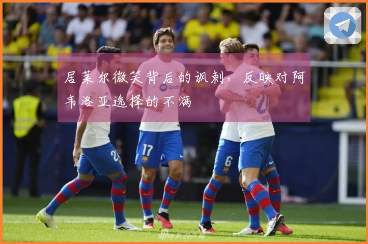 居莱尔微笑背后的讽刺，反映对阿韦洛亚选择的不满