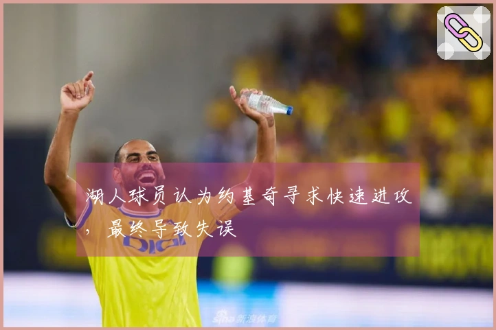 湖人球员认为约基奇寻求快速进攻，最终导致失误