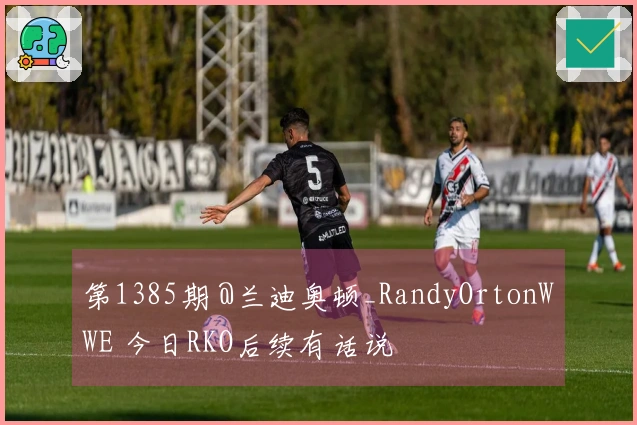 第1385期 @兰迪奥顿_RandyOrtonWWE 今日RKO后续有话说