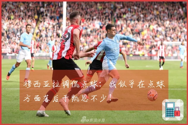 穆西亚拉调侃点球：我似乎在点球方面落后于凯恩不少！