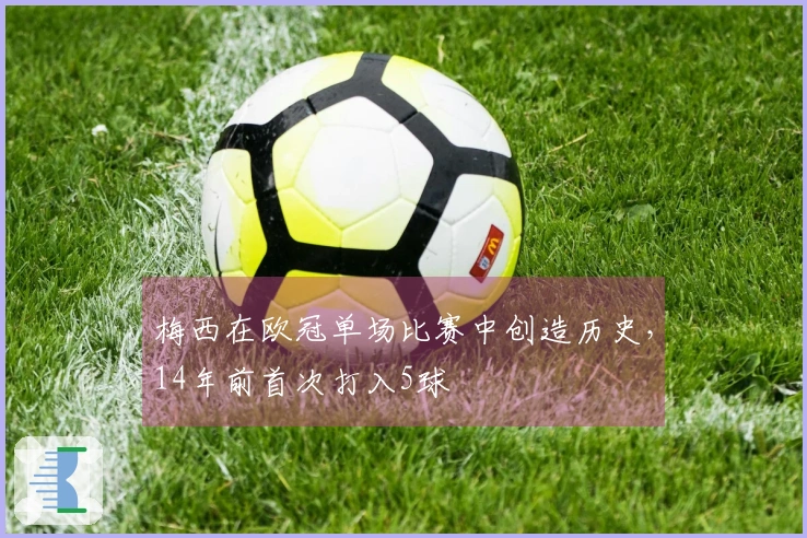 梅西在欧冠单场比赛中创造历史，14年前首次打入5球