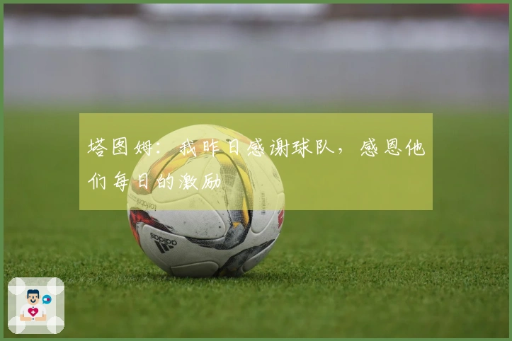 塔图姆：我昨日感谢球队，感恩他们每日的激励