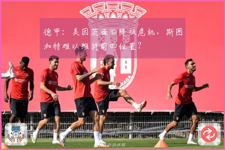 德甲：美因茨面临降级危机，斯图加特难以维持前四位置？