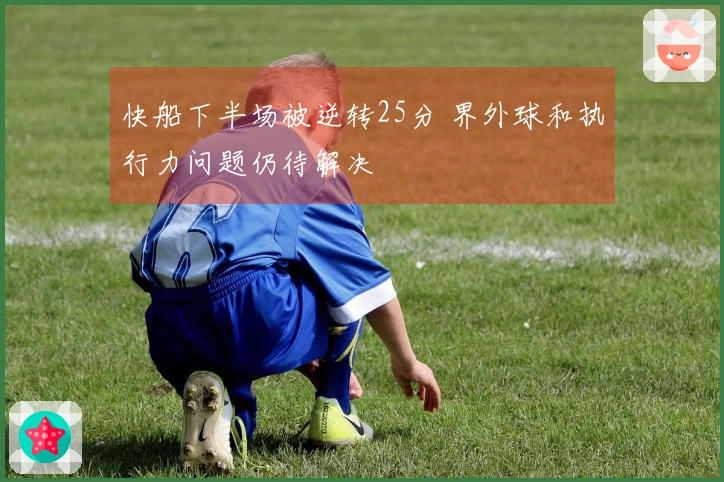 快船下半场被逆转25分 界外球和执行力问题仍待解决