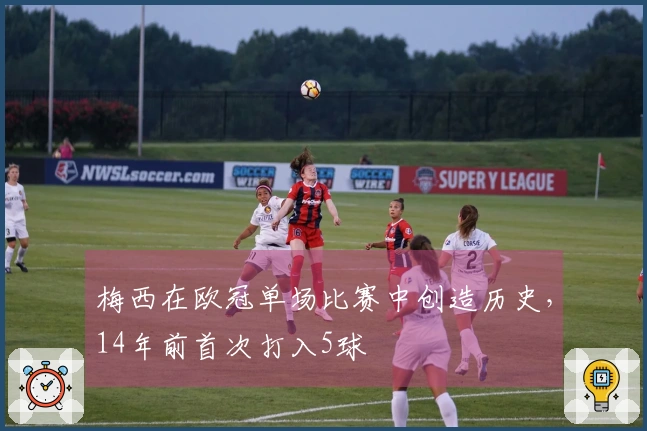 梅西在欧冠单场比赛中创造历史，14年前首次打入5球