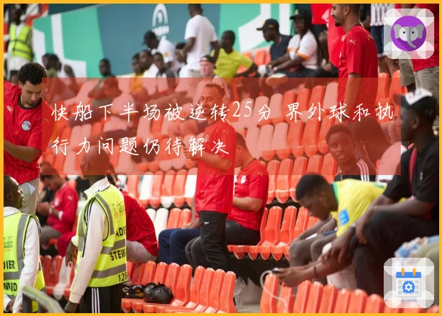 快船下半场被逆转25分 界外球和执行力问题仍待解决