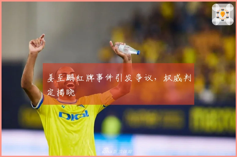 姜至鹏红牌事件引发争议，权威判定揭晓