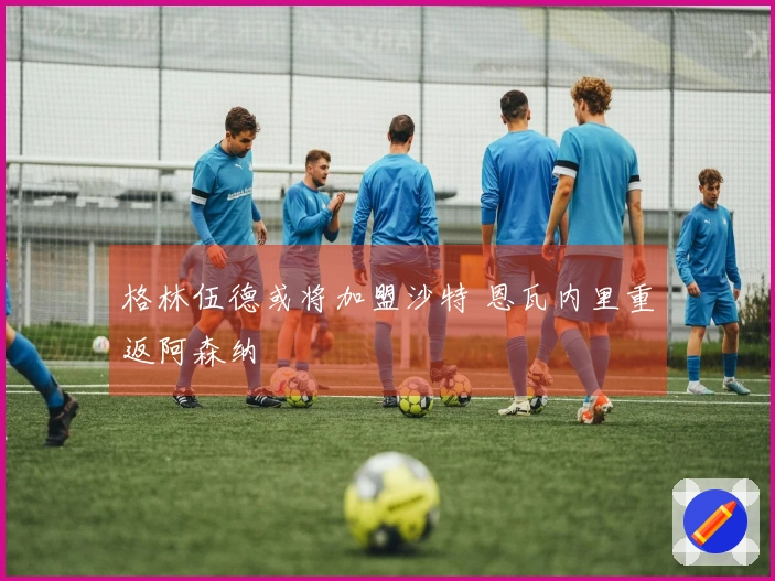 格林伍德或将加盟沙特 恩瓦内里重返阿森纳